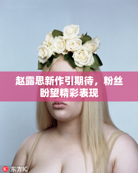 赵露思新作引期待，粉丝盼望精彩表现