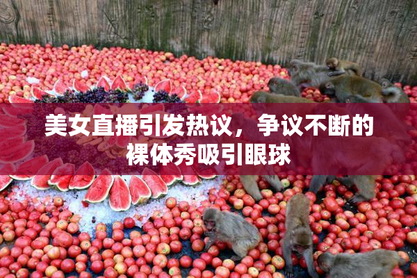 美女直播引发热议，争议不断的裸体秀吸引眼球