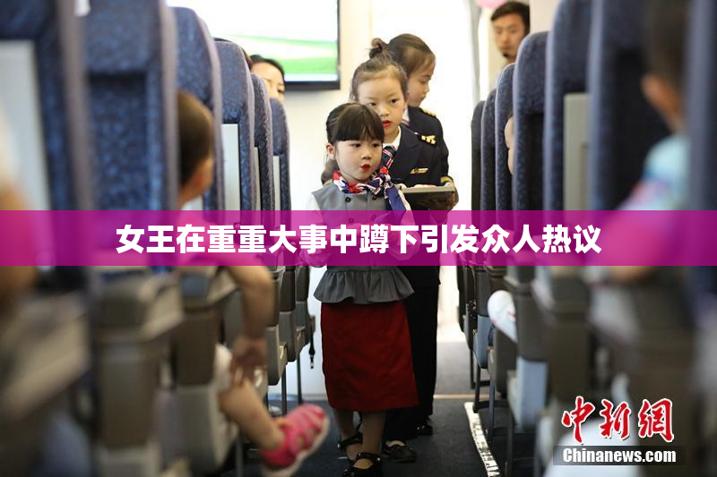女王在重重大事中蹲下引发众人热议