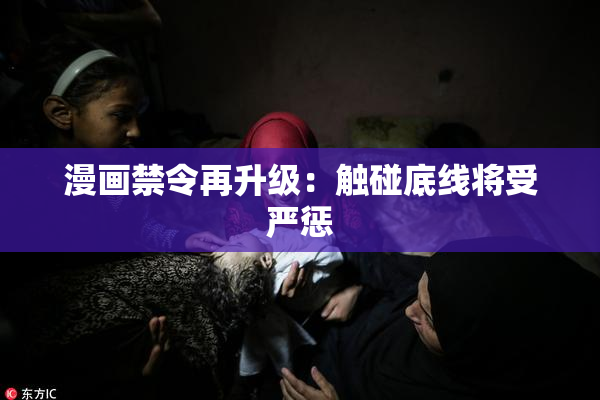 漫画禁令再升级：触碰底线将受严惩