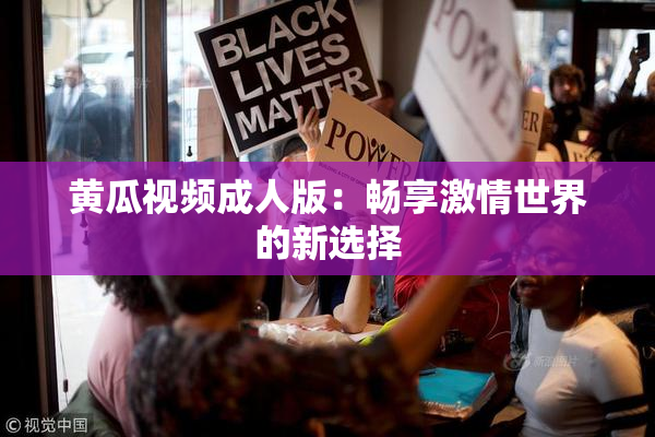 黄瓜视频成人版：畅享激情世界的新选择