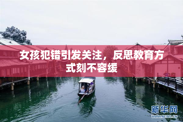 女孩犯错引发关注，反思教育方式刻不容缓