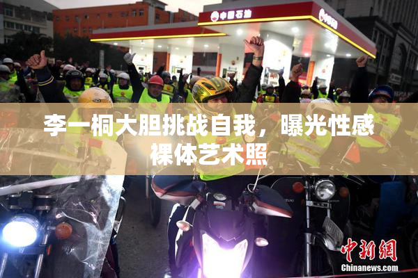 李一桐大胆挑战自我，曝光性感裸体艺术照