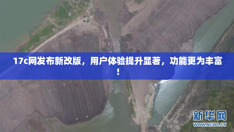 17c网发布新改版，用户体验提升显著，功能更为丰富！