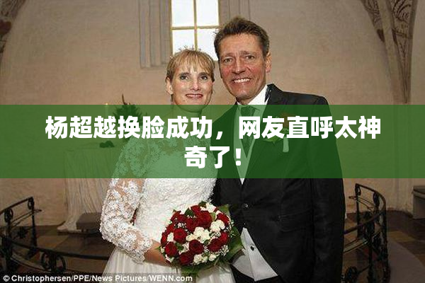 杨超越换脸成功，网友直呼太神奇了！