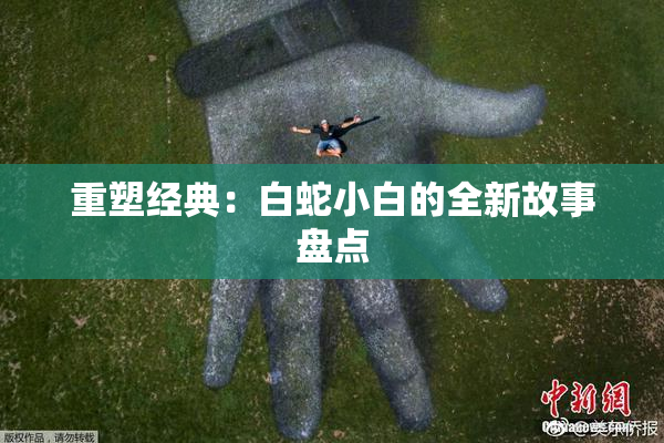 重塑经典：白蛇小白的全新故事盘点