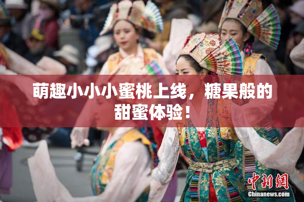 萌趣小小小蜜桃上线，糖果般的甜蜜体验！