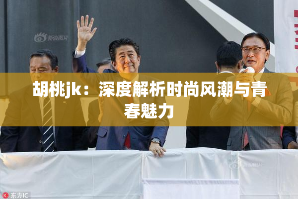 胡桃jk：深度解析时尚风潮与青春魅力