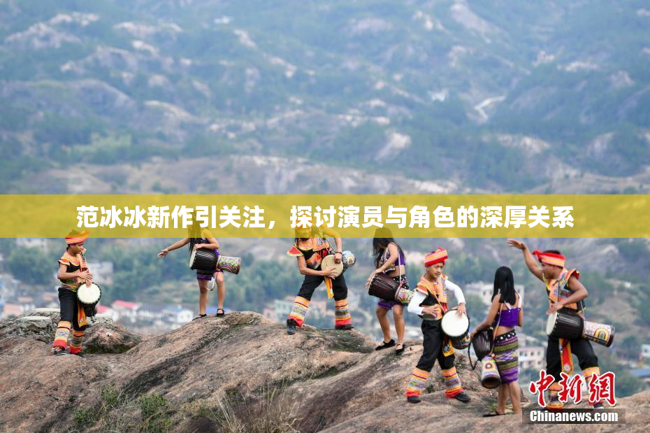 范冰冰新作引关注，探讨演员与角色的深厚关系