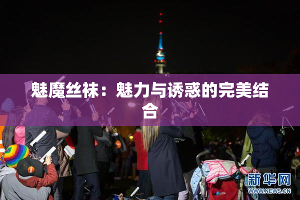 魅魔丝袜：魅力与诱惑的完美结合