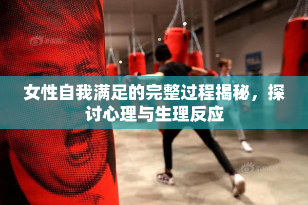 女性自我满足的完整过程揭秘，探讨心理与生理反应