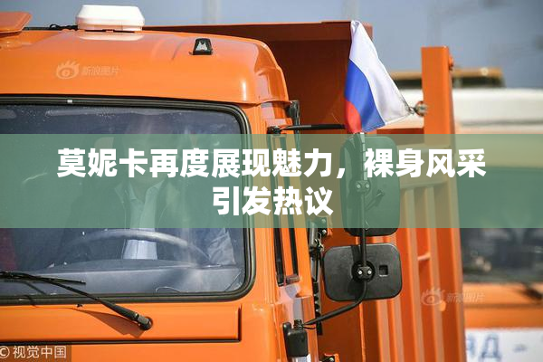 莫妮卡再度展现魅力，裸身风采引发热议