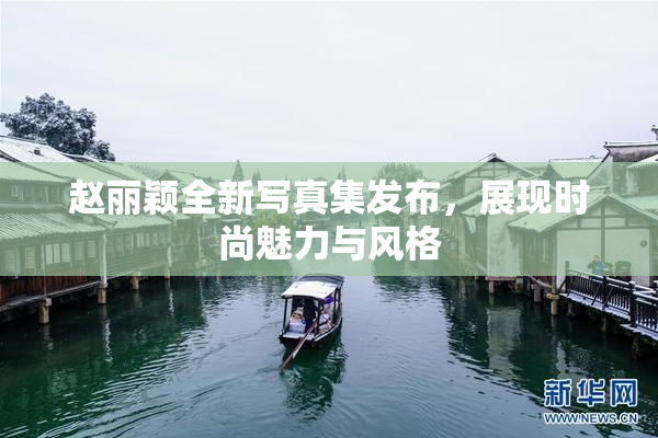 赵丽颖全新写真集发布，展现时尚魅力与风格