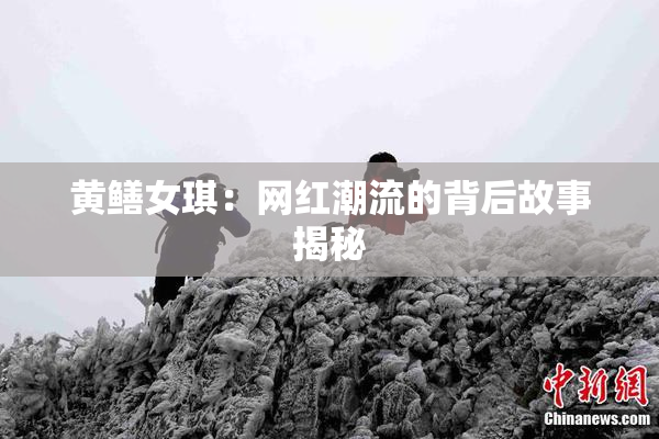 黄鳝女琪：网红潮流的背后故事揭秘