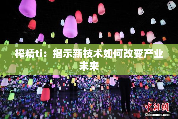 榨精ti：揭示新技术如何改变产业未来