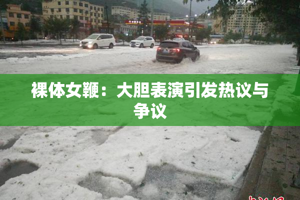 裸体女鞭：大胆表演引发热议与争议