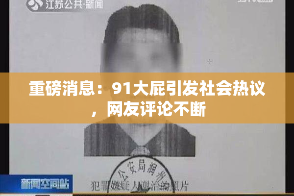 重磅消息：91大屁引发社会热议，网友评论不断