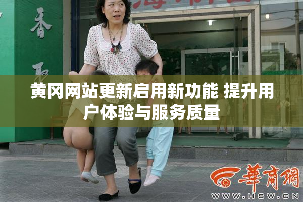 黄冈网站更新启用新功能 提升用户体验与服务质量
