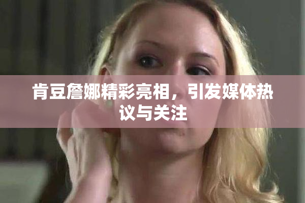 肯豆詹娜精彩亮相，引发媒体热议与关注