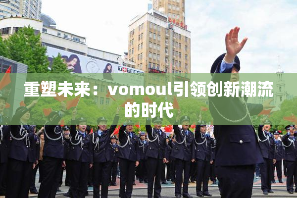 重塑未来：vomoul引领创新潮流的时代