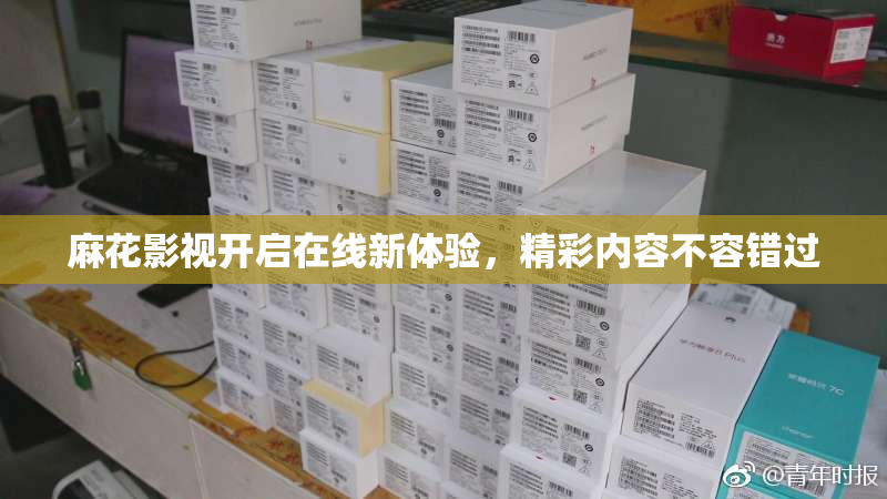 麻花影视开启在线新体验，精彩内容不容错过