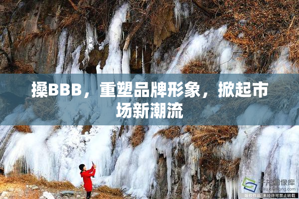 搡BBB，重塑品牌形象，掀起市场新潮流