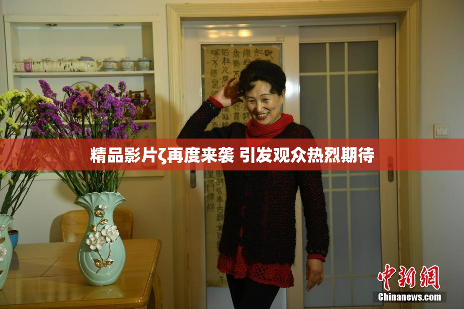 精品影片ζ再度来袭 引发观众热烈期待