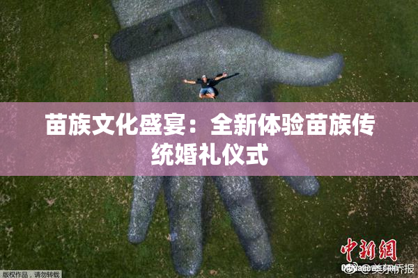 苗族文化盛宴：全新体验苗族传统婚礼仪式