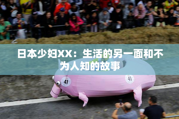 日本少妇XX：生活的另一面和不为人知的故事
