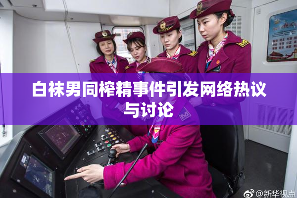 白袜男同榨精事件引发网络热议与讨论