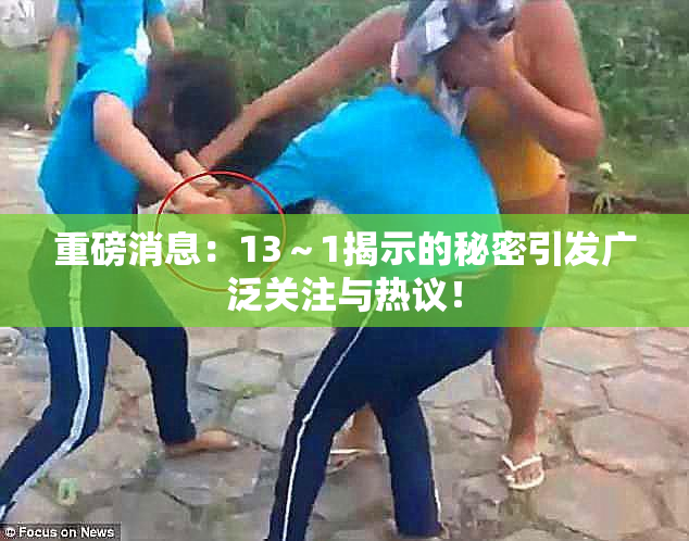 重磅消息：13～1揭示的秘密引发广泛关注与热议！