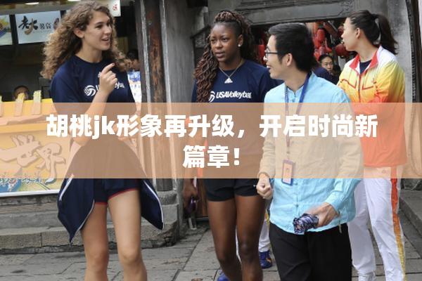 胡桃jk形象再升级，开启时尚新篇章！