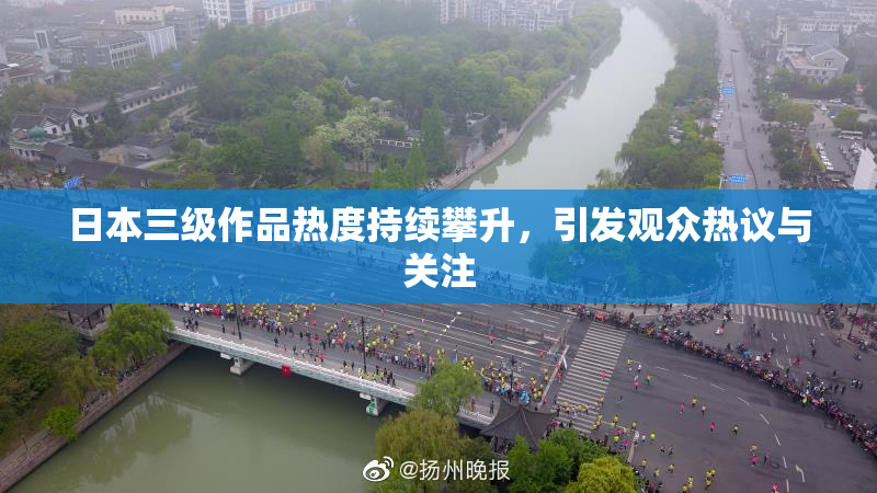 日本三级作品热度持续攀升，引发观众热议与关注