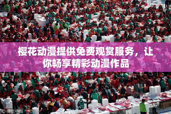 樱花动漫提供免费观赏服务，让你畅享精彩动漫作品