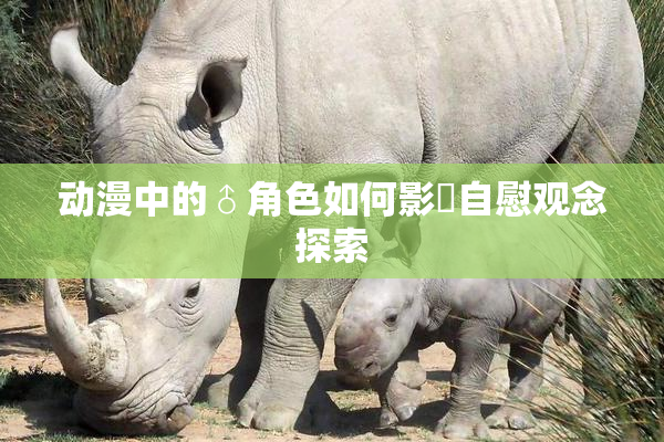 动漫中的♂角色如何影響自慰观念探索