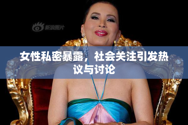 女性私密暴露，社会关注引发热议与讨论
