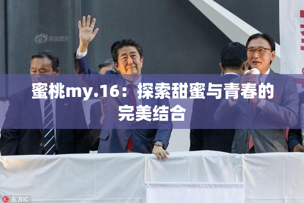 蜜桃my.16：探索甜蜜与青春的完美结合