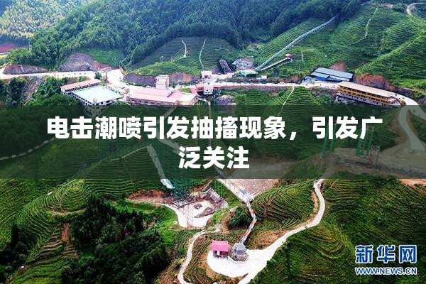 电击潮喷引发抽搐现象，引发广泛关注