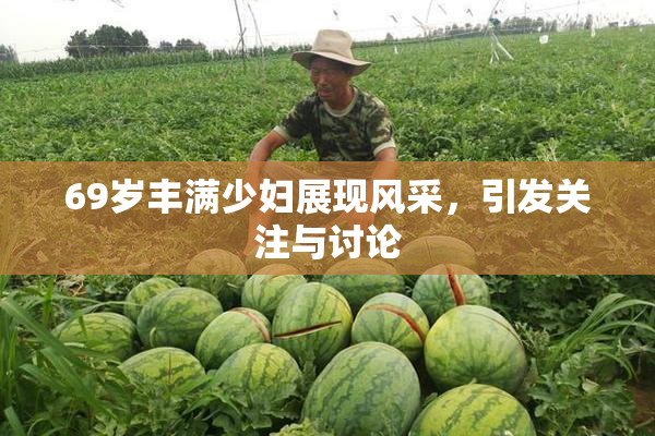 69岁丰满少妇展现风采，引发关注与讨论