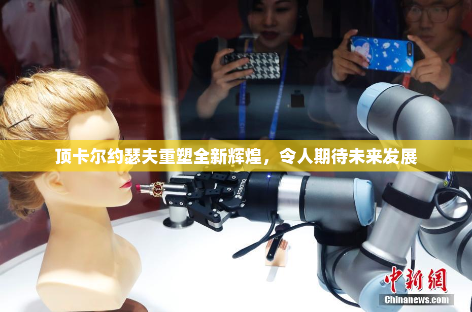 顶卡尔约瑟夫重塑全新辉煌，令人期待未来发展
