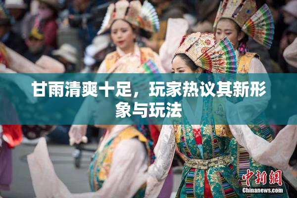 甘雨清爽十足，玩家热议其新形象与玩法