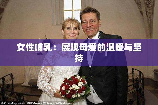 女性哺乳：展现母爱的温暖与坚持