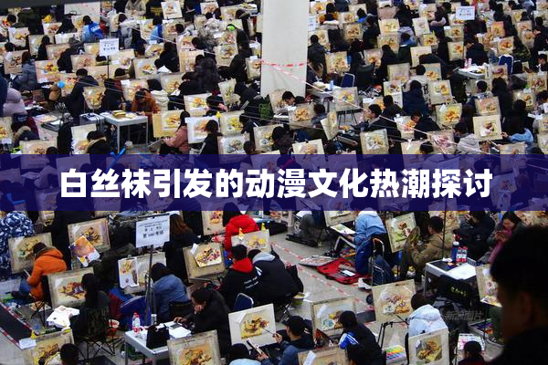白丝袜引发的动漫文化热潮探讨
