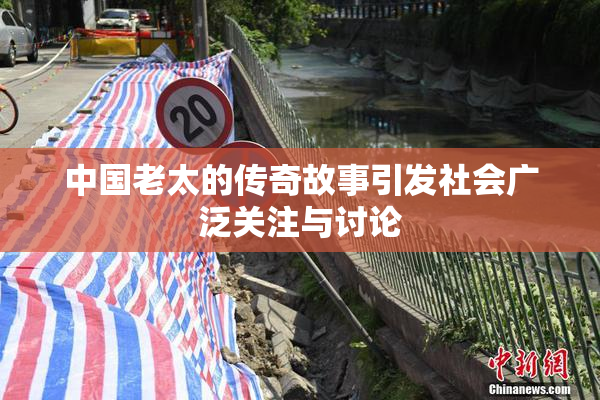 中国老太的传奇故事引发社会广泛关注与讨论