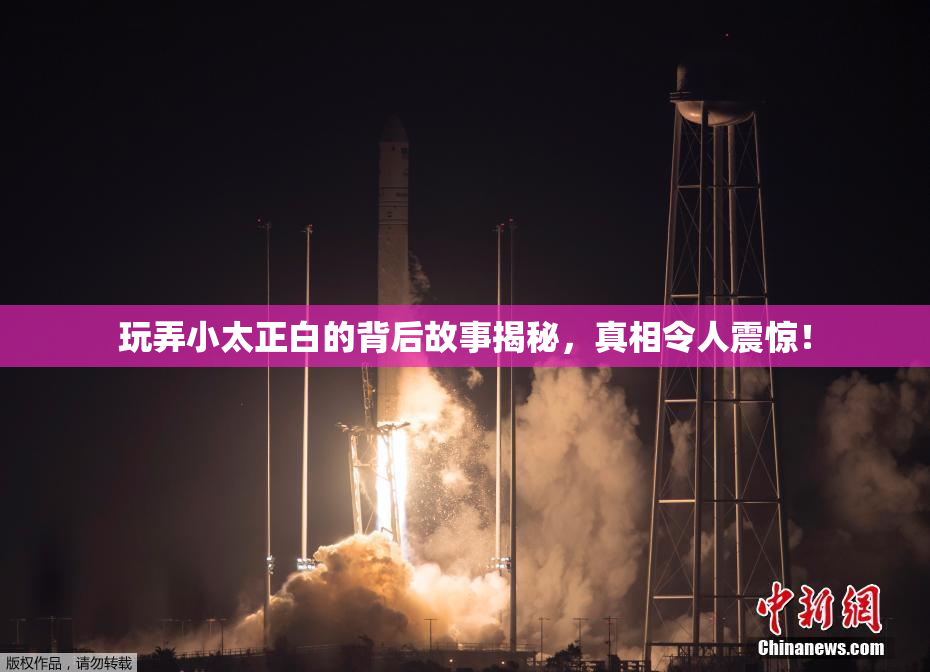 玩弄小太正白的背后故事揭秘，真相令人震惊！