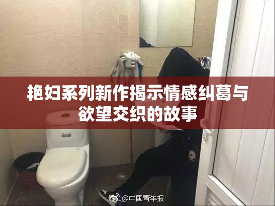 艳妇系列新作揭示情感纠葛与欲望交织的故事