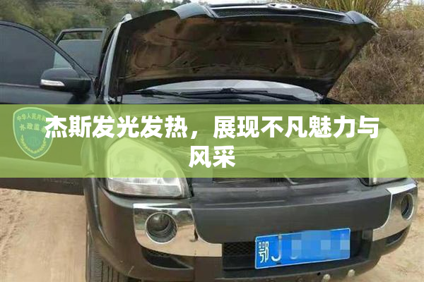 杰斯发光发热，展现不凡魅力与风采