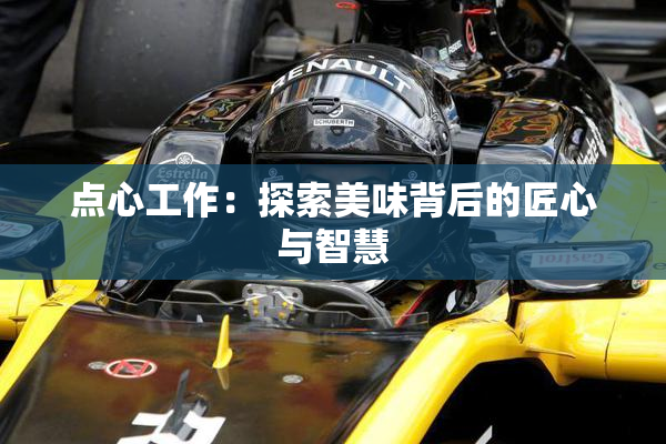 点心工作：探索美味背后的匠心与智慧