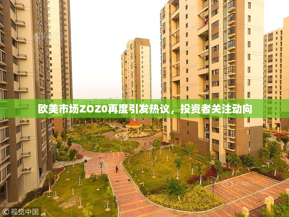 欧美市场ZOZ0再度引发热议，投资者关注动向