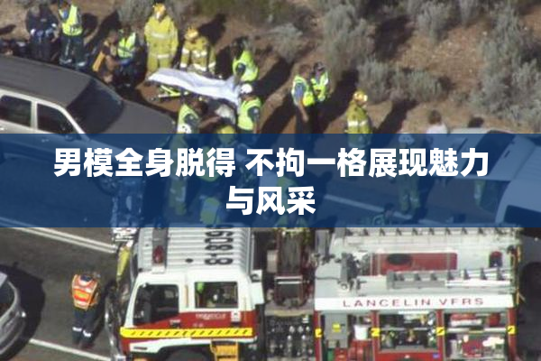 男模全身脱得 不拘一格展现魅力与风采